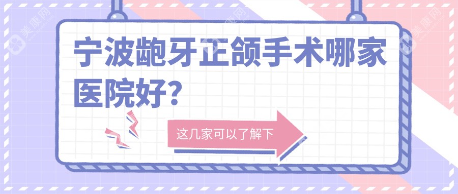 宁波龅牙正颌手术哪家医院好？宁波地包天正颌手术/下巴后缩正颌手术甄选这几个