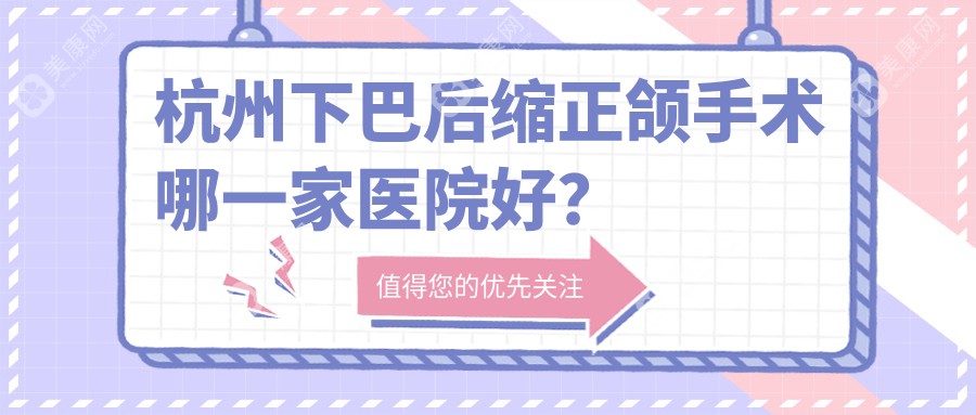 杭州下巴后缩正颌手术哪一家医院好？排名前十医院有幸瑞/艾牙