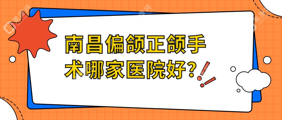 南昌偏颌正颌手术哪家医院好？南昌双颌前突正颌手术/深覆盖正颌手术甄选这些