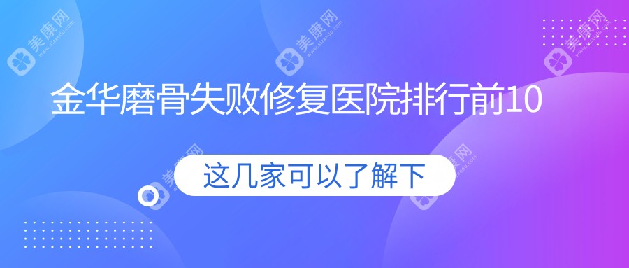 金华磨骨失败修复医院排行前10有哪些金华比较好磨骨失败修复整形医院