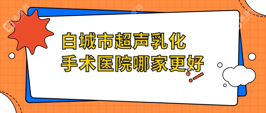 白城市超声乳化手术医院哪家更好？做/的医院有这1家