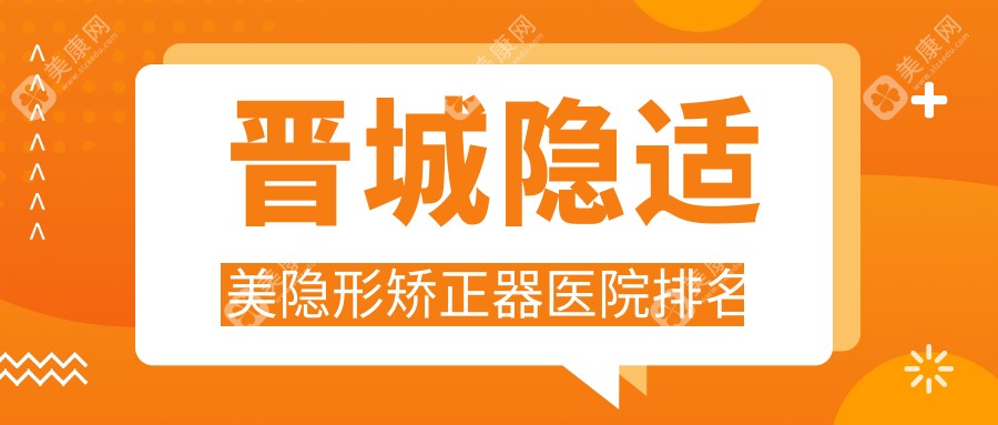 晋城隐适美隐形矫正器医院排名晋城隐适美隐形矫正器高平丹河路王秀文好还便宜