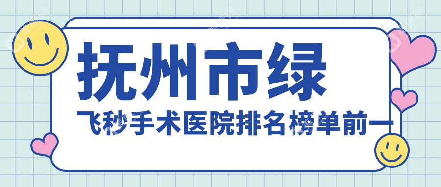 抚州市绿飞秒手术医院排名榜单前一有哪些抚州市较好绿飞秒手术眼科医院