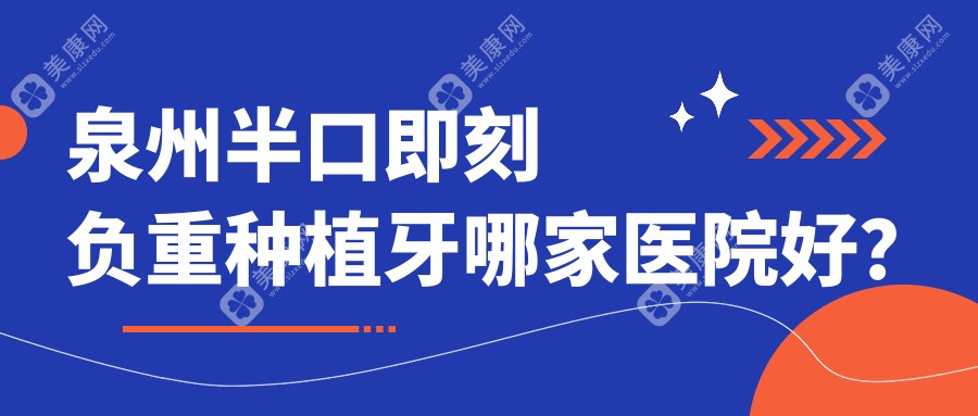 泉州半口即刻负重种植牙哪家医院好？排名前十医院有洛江雅特/丰泽雅如意