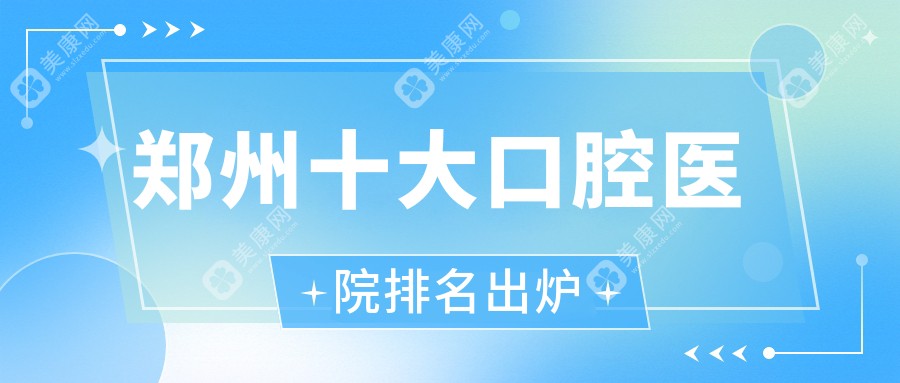 郑州十大口腔医院排名出炉，排名前三便是郑州二七德韩、郑东梁超、二七伊瑞达