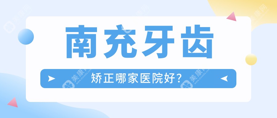 南充牙齿矫正哪家医院好？南充牙齿矫正的医院有远大/长城医院科