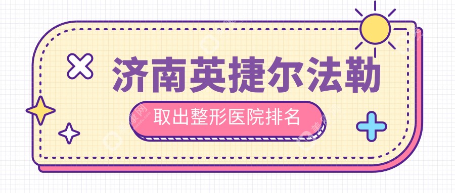 济南英捷尔法勒取出整形医院排名