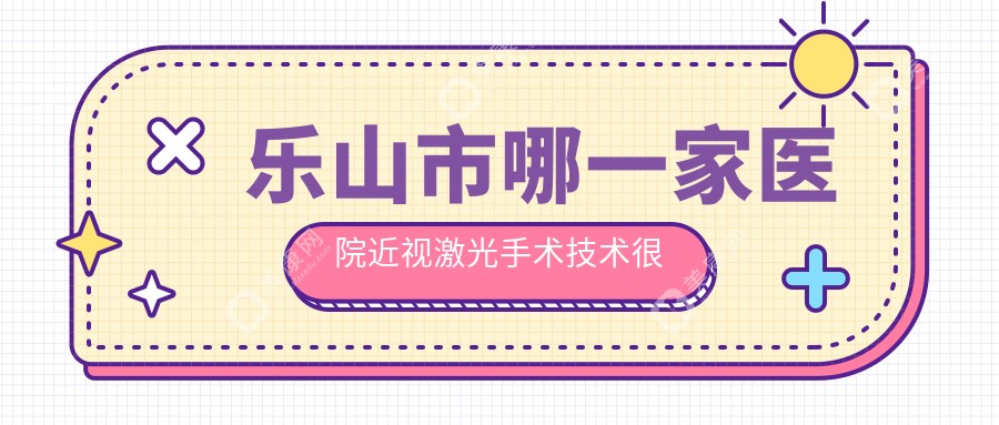 乐山市哪一家医院近视激光手术技术较好