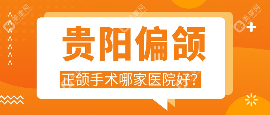 贵阳偏颌正颌手术哪家医院好？