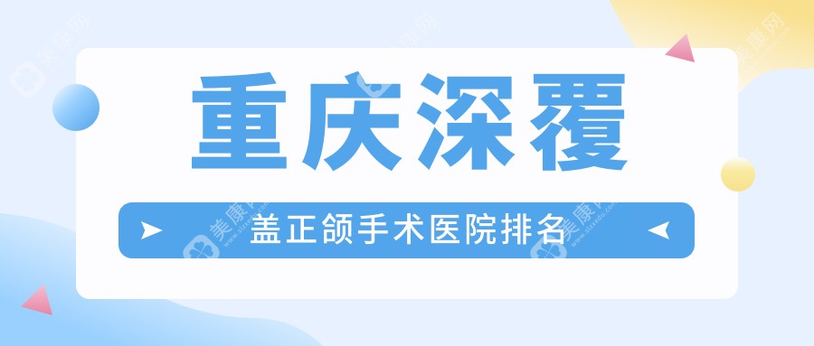 重庆深覆盖正颌手术医院排名