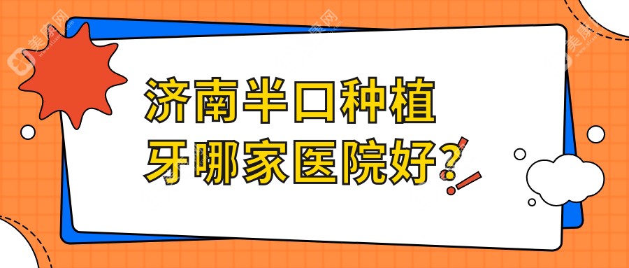 济南半口种植牙哪家医院好？