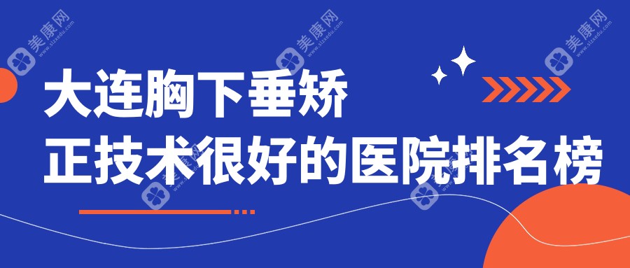 大连胸下垂矫正技术较好的医院排名榜