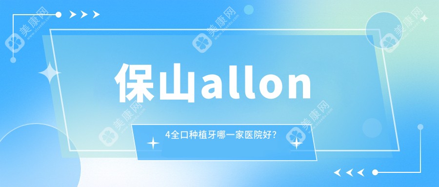 保山allon4全口种植牙哪一家医院好？