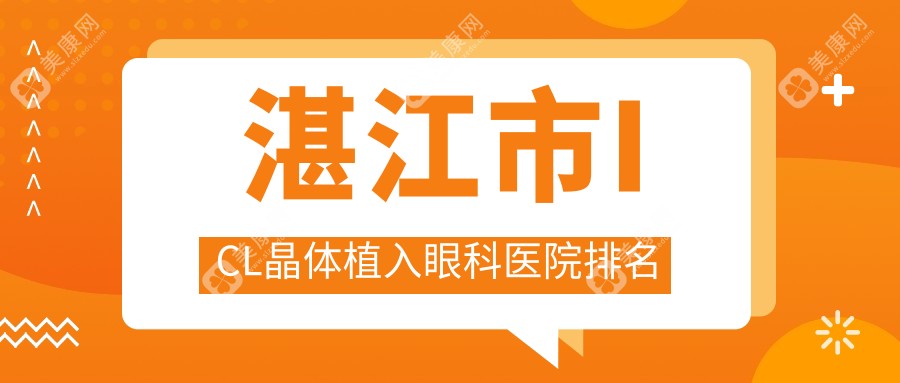 湛江市ICL晶体植入医院排名榜:中国PRL晶体植入/瑞士TICL晶体植入和医院推荐