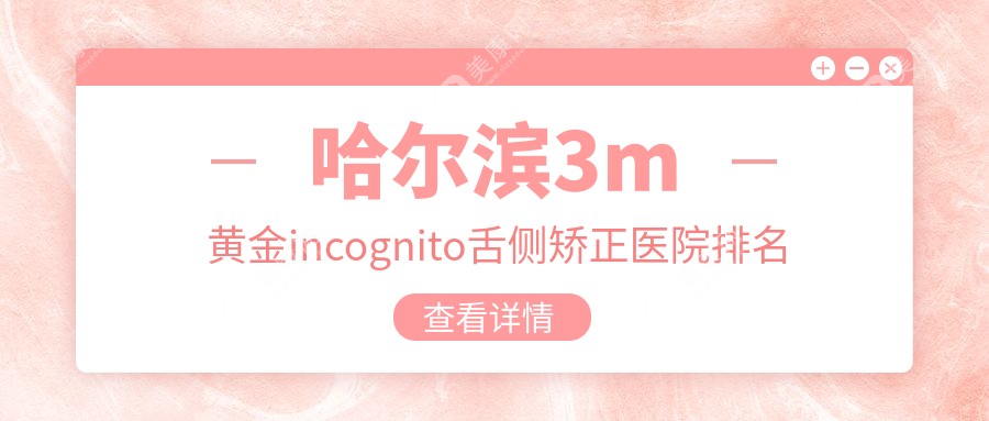 哈尔滨3m黄金incognito舌侧矫正医院排名