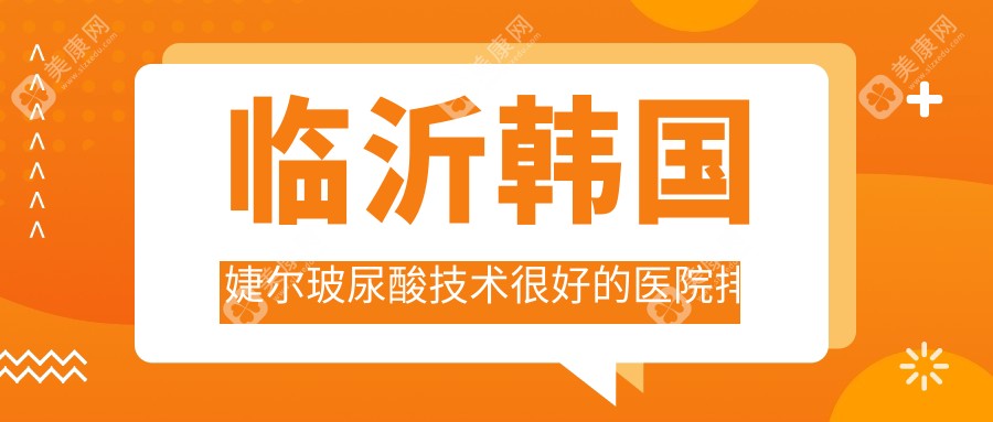 临沂韩国婕尔玻尿酸技术较好的医院排行榜