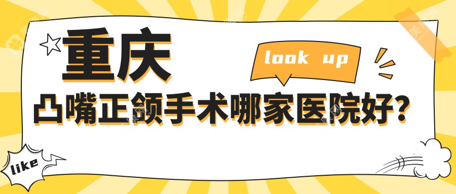 重庆凸嘴正颌手术哪家医院好？排名前十医院有南岸名博士/美格尔齿科