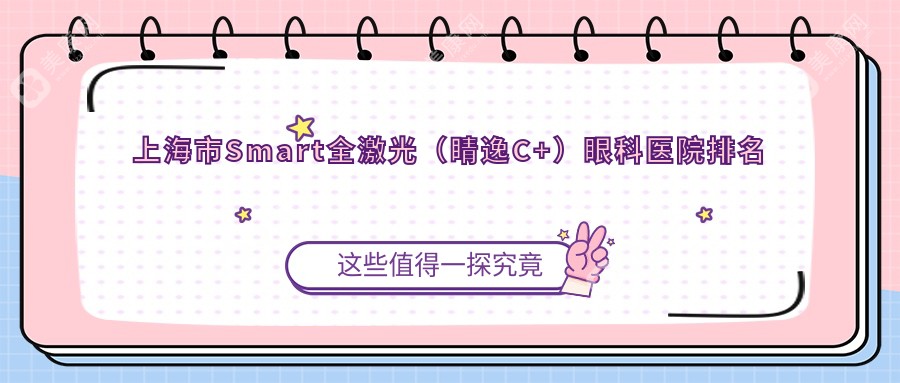 上海市Smart全激光（睛逸C+）好的醫(yī)院排名:Smart全激光（睛逸C+）好的專業(yè)醫(yī)院除了新視界眼科還有這十家