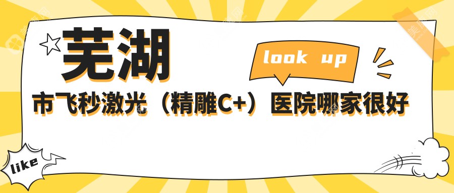 蕪湖市飛秒激光（精雕C+）醫(yī)院哪家很好？做/的醫(yī)院有這1家