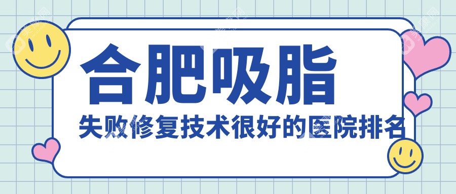 合肥吸脂失败修复技术较好的医院排名