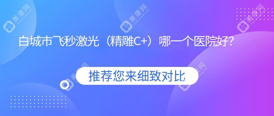 白城市飞秒激光（微雕C+）哪一个医院好？