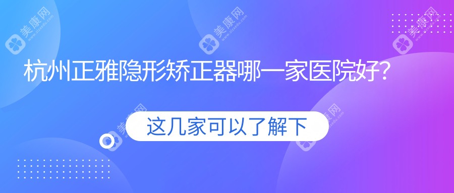 杭州正雅隐形矫正器哪一家医院好？