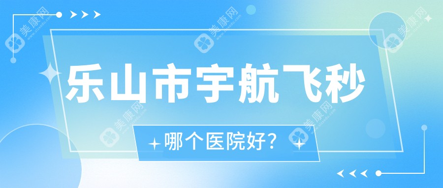 乐山市宇航飞秒哪个医院好？