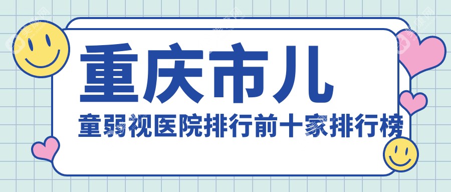 重庆市儿童弱视医院排行前十家排行榜一览|佰视佳是当地热门医院