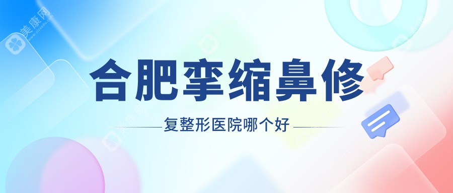 合肥挛缩鼻修复医院哪个好？飞橙|智善美，再附价格表