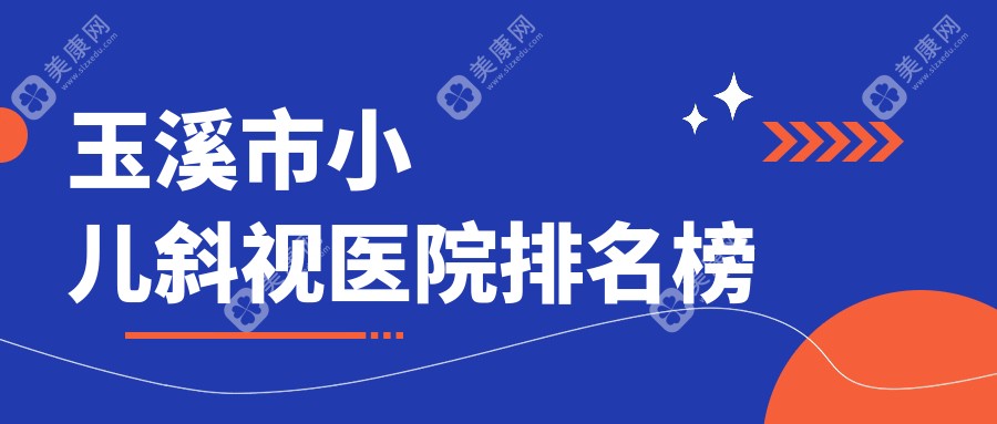 玉溪市小儿斜视医院排名榜价目表预览！公办、私立都有