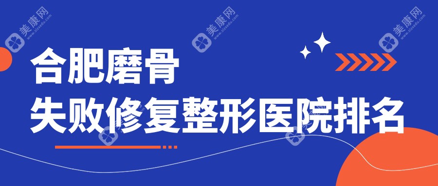 合肥磨骨失败修复医院排名:东方怡人做下颌角削骨靠谱
