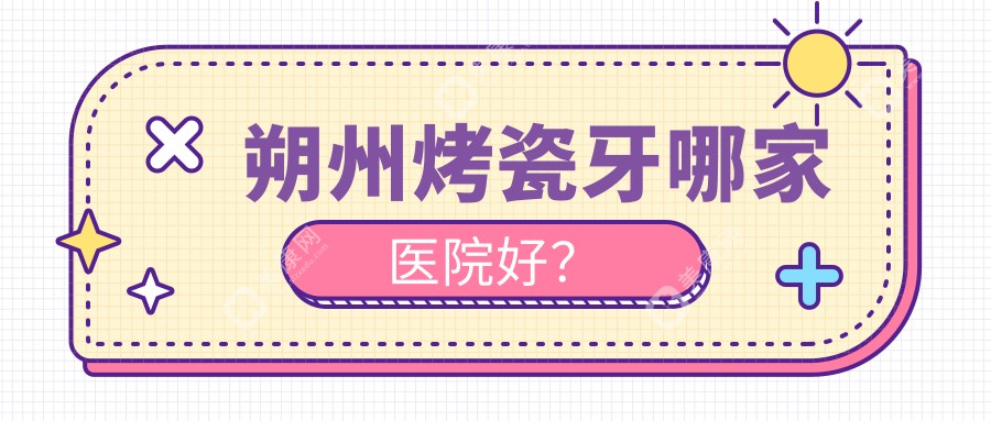 朔州烤瓷牙哪家医院好？朔州烤瓷牙的医院有王富仁/东方