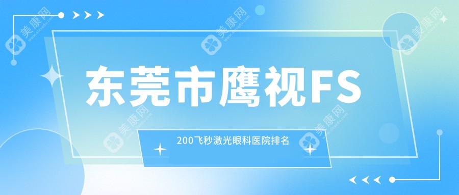 东莞市鹰视FS200飞秒激光医院价格公布:排名靠前的华厦鹰视FS200飞秒激光费用比较便宜