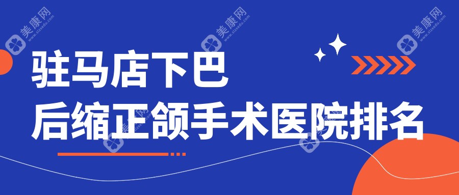 驻马店下巴后缩正颌手术医院排名驻马店下巴后缩正颌手术驿城啄木鸟好还不贵