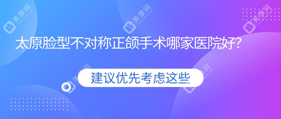 太原脸型不对称正颌手术哪家医院好？太原偏颌正颌手术/龅牙正颌手术挑选这些