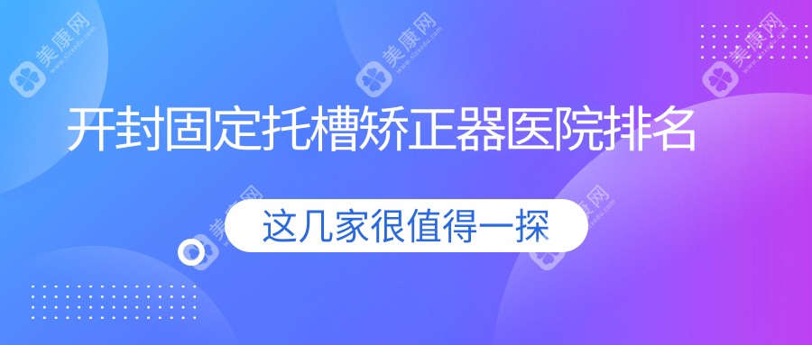 开封固定托槽矫正器医院排名开封固定托槽矫正器如意便宜又好