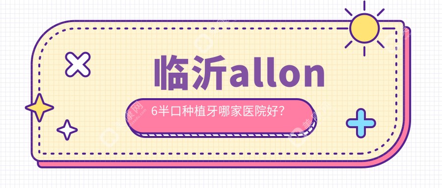 临沂allon6半口种植牙哪家医院好？