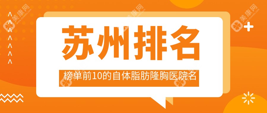 苏州排名榜单前10的自体脂肪隆胸医院名单揭晓(推荐苏州自体脂肪隆胸比较好的10家医院)