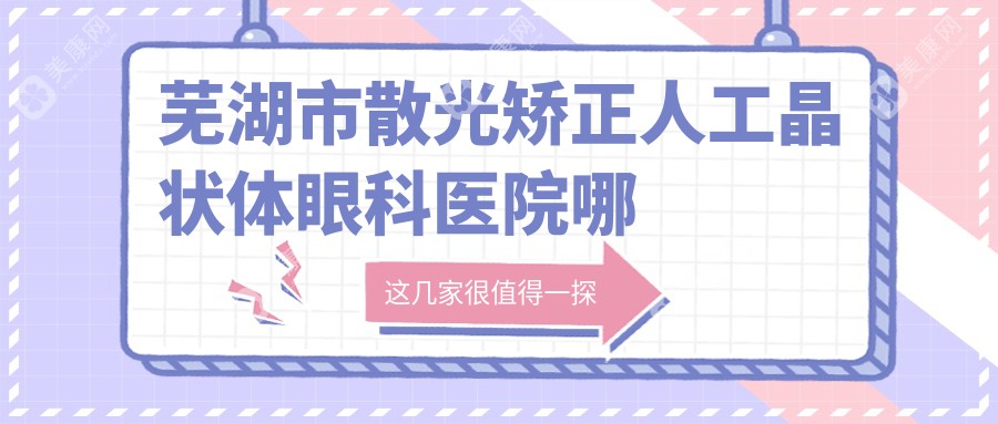 芜湖市散光矫正人工晶状体哪家好？推荐芜湖市散光矫正人工晶状体口碑不错还正规的医院