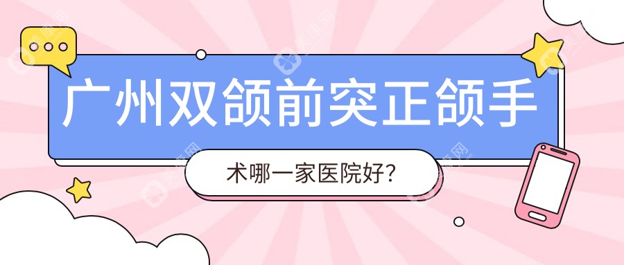 广州双颌前突正颌手术哪一家医院好？广州双颌前突正颌手术的医院有六月微笑/优雅联合