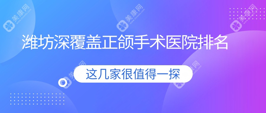 潍坊深覆盖正颌手术医院排名潍坊深覆盖正颌手术奎文贝恩好还便宜