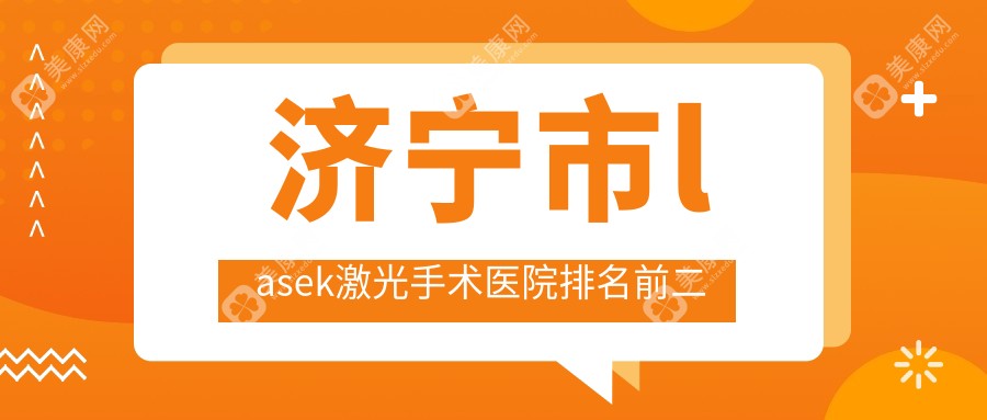 济宁市lasek激光手术医院排名前二有哪些济宁市很不错lasek激光手术眼科医院