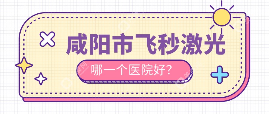 咸阳市飞秒激光哪一个医院好？技术声誉比:光明//等一家