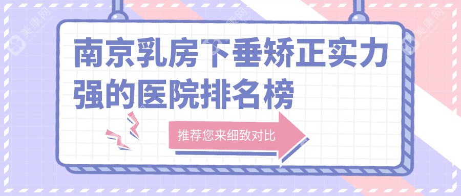 出炉！南京乳房下垂矫正实力强的医院排名榜|前十名讲解,有几家是公办