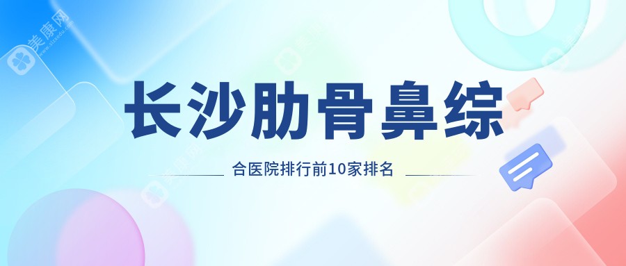 长沙肋骨鼻综合医院排行前10家排名