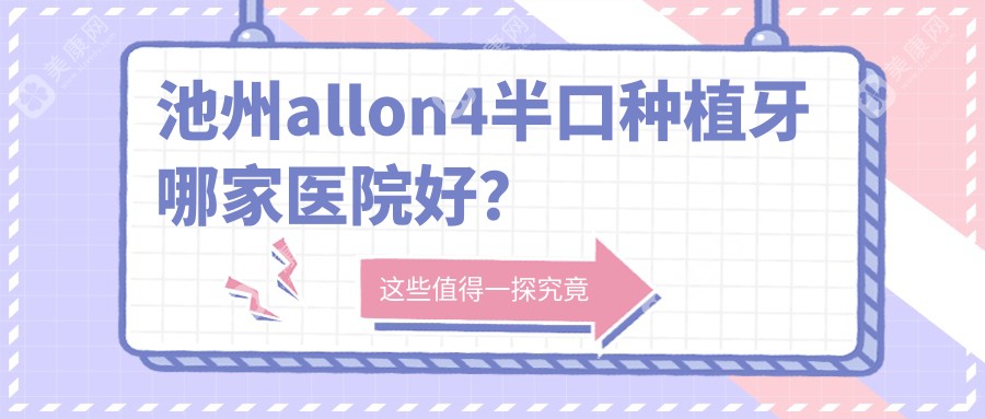 池州allon4半口种植牙哪家医院好？