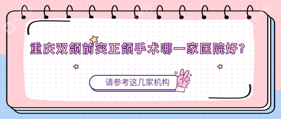 重庆双颌前突正颌手术哪一家医院好？重庆双颌前突正颌手术的医院有金航医院/璧山李晓梅