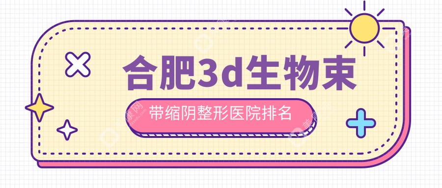 合肥3d生物束带缩阴医院排名:伊美辰做阴道再造值得信任