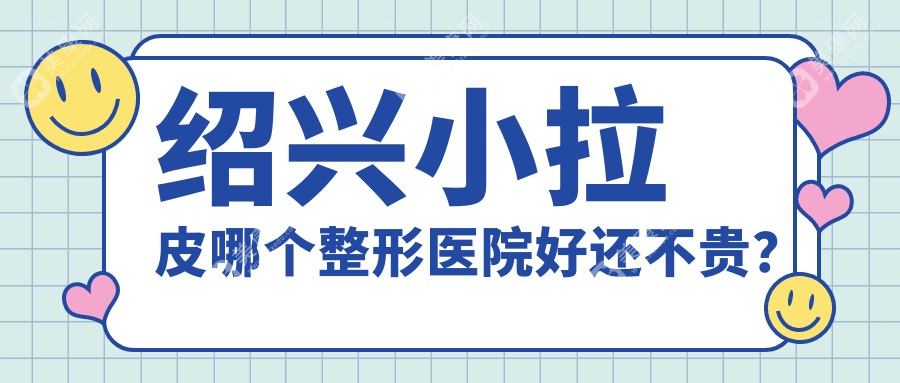紹興小拉皮哪個(gè)醫(yī)院好還不貴？臉博士|藝美好又便宜