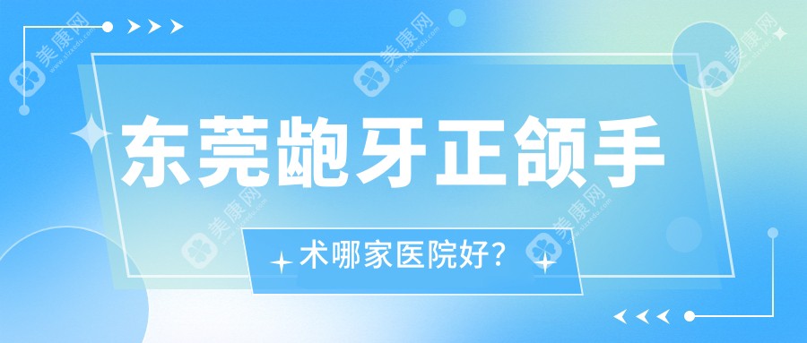 东莞龅牙正颌手术哪家医院好？